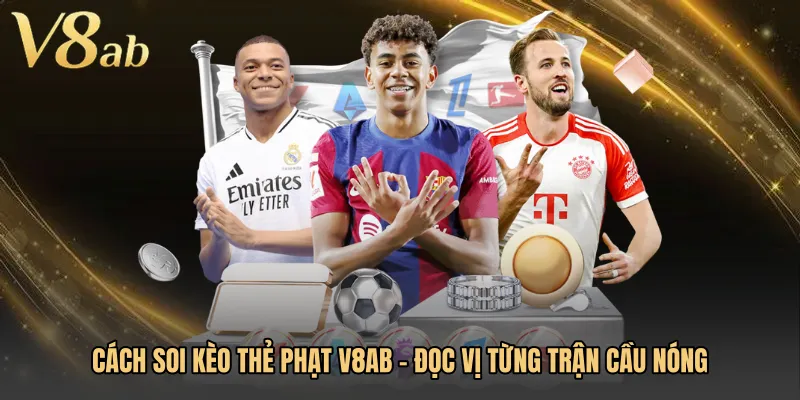 Cách Soi Kèo Thẻ Phạt V8AB - Đọc Vị Từng Trận Cầu Nóng