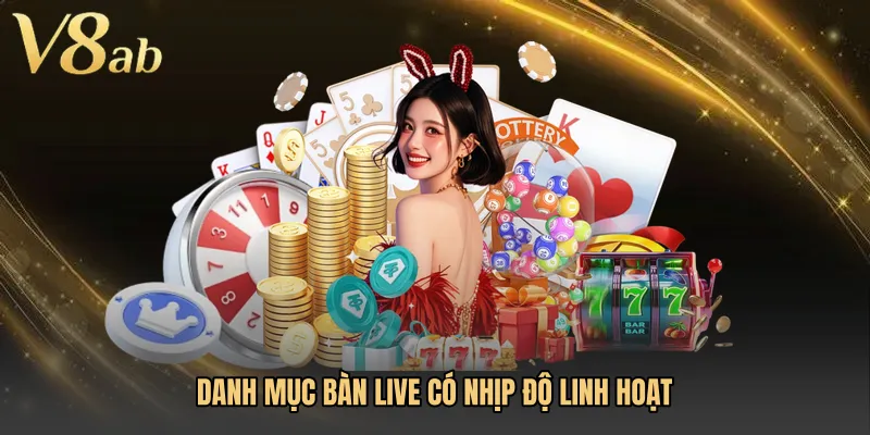 Danh mục bàn live có nhịp độ linh hoạt
